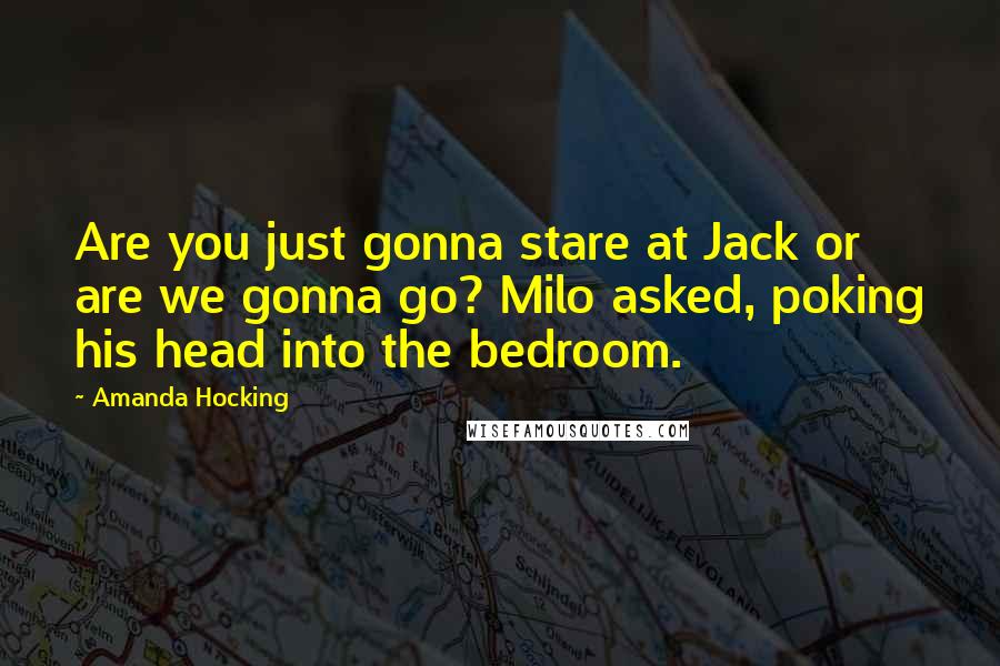 Amanda Hocking Quotes: Are you just gonna stare at Jack or are we gonna go? Milo asked, poking his head into the bedroom.