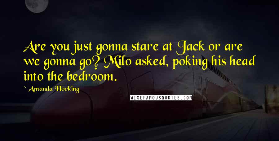 Amanda Hocking Quotes: Are you just gonna stare at Jack or are we gonna go? Milo asked, poking his head into the bedroom.