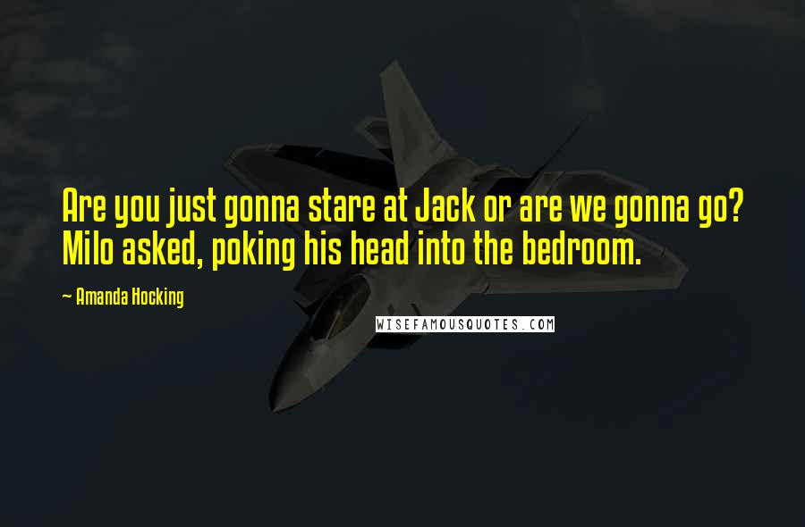 Amanda Hocking Quotes: Are you just gonna stare at Jack or are we gonna go? Milo asked, poking his head into the bedroom.