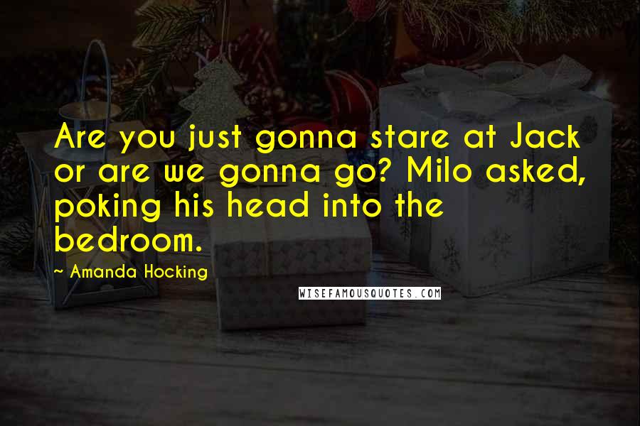 Amanda Hocking Quotes: Are you just gonna stare at Jack or are we gonna go? Milo asked, poking his head into the bedroom.