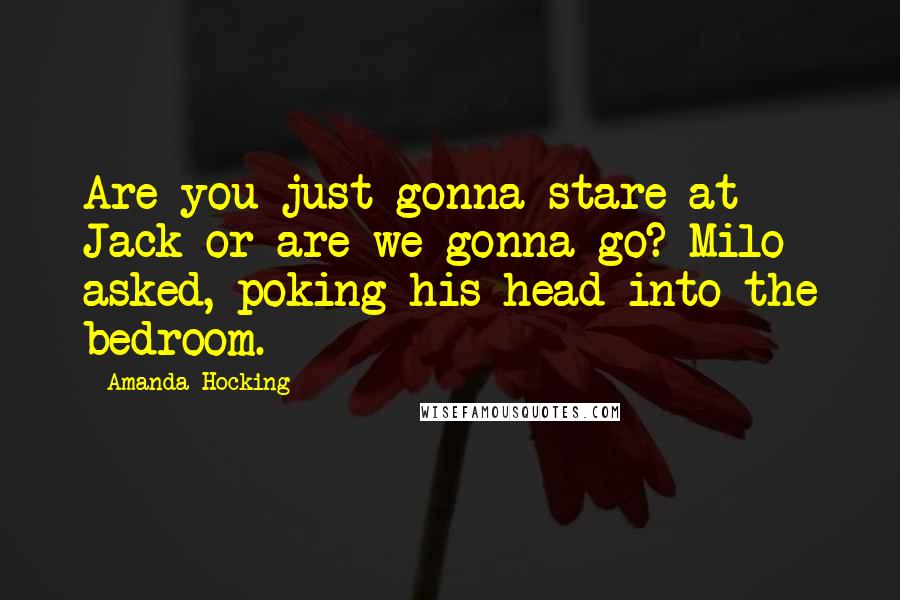 Amanda Hocking Quotes: Are you just gonna stare at Jack or are we gonna go? Milo asked, poking his head into the bedroom.