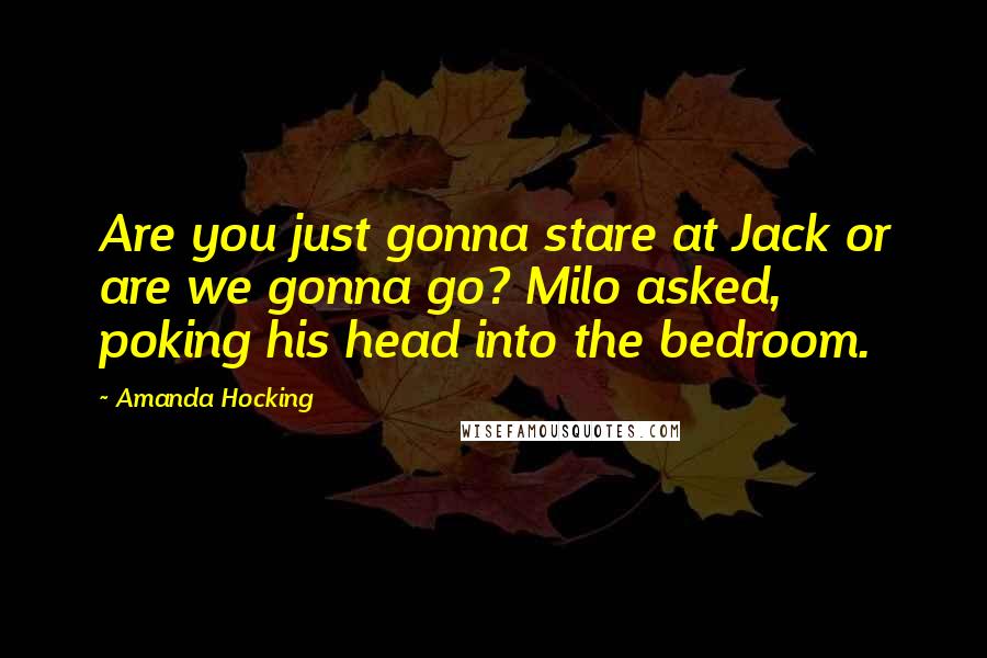 Amanda Hocking Quotes: Are you just gonna stare at Jack or are we gonna go? Milo asked, poking his head into the bedroom.