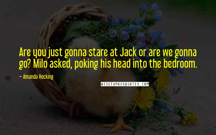 Amanda Hocking Quotes: Are you just gonna stare at Jack or are we gonna go? Milo asked, poking his head into the bedroom.