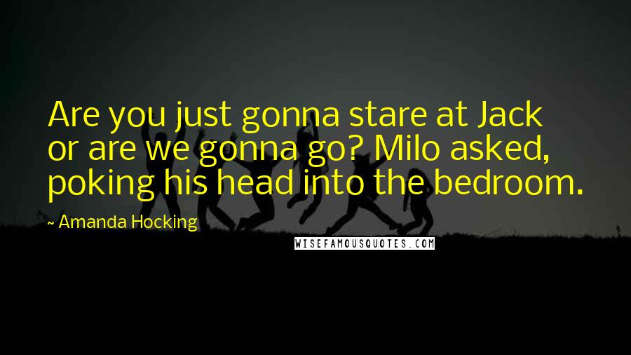 Amanda Hocking Quotes: Are you just gonna stare at Jack or are we gonna go? Milo asked, poking his head into the bedroom.