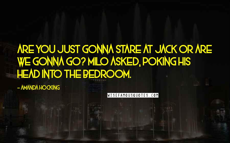 Amanda Hocking Quotes: Are you just gonna stare at Jack or are we gonna go? Milo asked, poking his head into the bedroom.