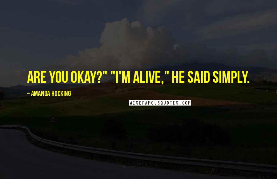 Amanda Hocking Quotes: Are you okay?" "I'm alive," he said simply.