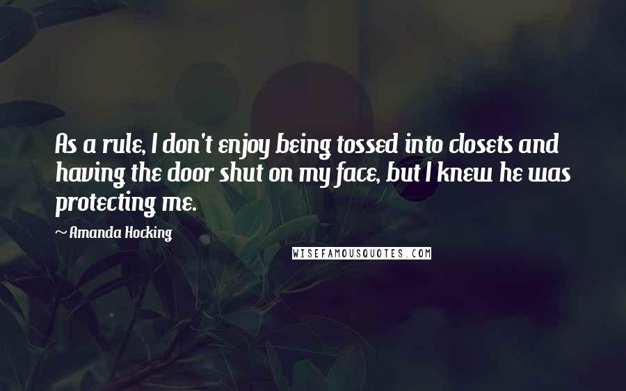Amanda Hocking Quotes: As a rule, I don't enjoy being tossed into closets and having the door shut on my face, but I knew he was protecting me.