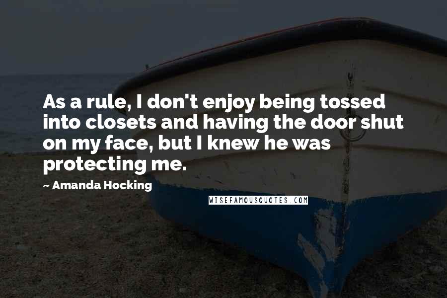 Amanda Hocking Quotes: As a rule, I don't enjoy being tossed into closets and having the door shut on my face, but I knew he was protecting me.