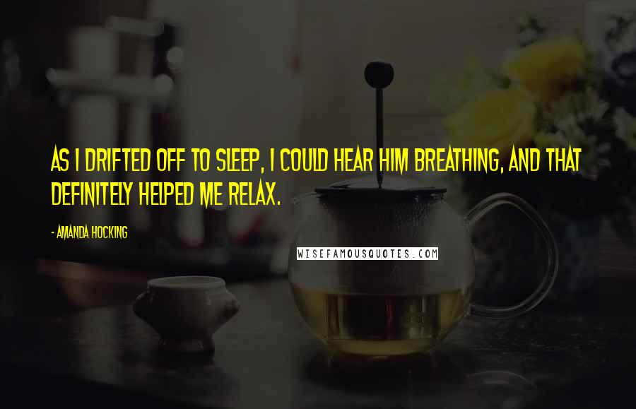 Amanda Hocking Quotes: As I drifted off to sleep, I could hear him breathing, and that definitely helped me relax.