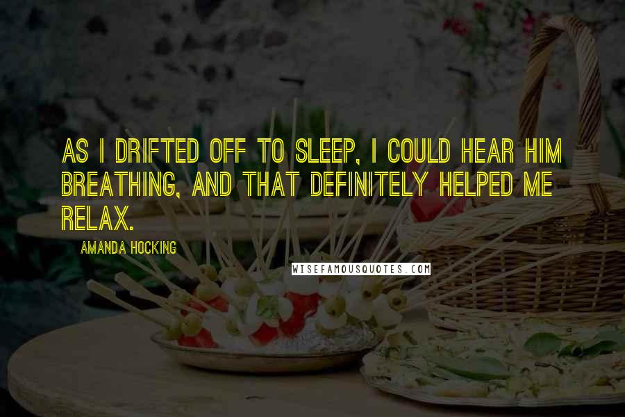 Amanda Hocking Quotes: As I drifted off to sleep, I could hear him breathing, and that definitely helped me relax.