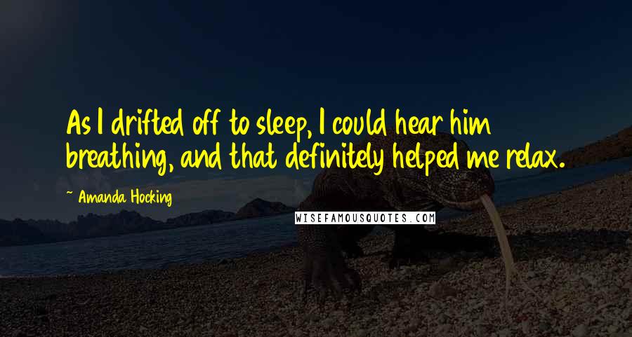 Amanda Hocking Quotes: As I drifted off to sleep, I could hear him breathing, and that definitely helped me relax.