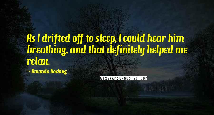 Amanda Hocking Quotes: As I drifted off to sleep, I could hear him breathing, and that definitely helped me relax.