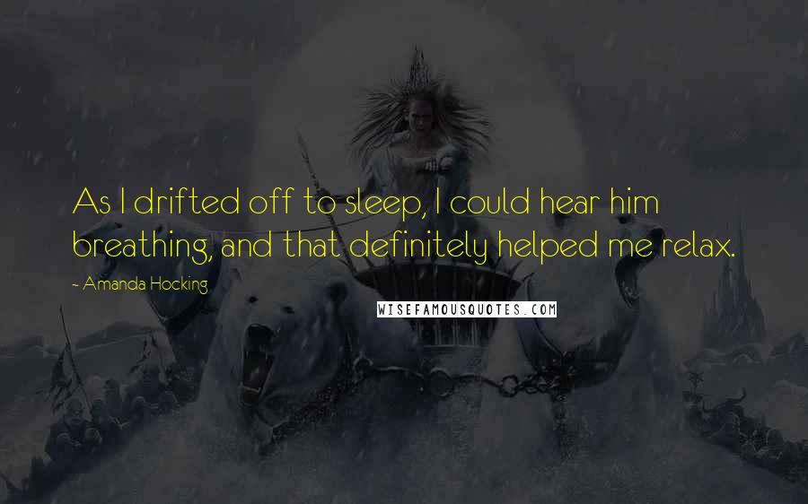 Amanda Hocking Quotes: As I drifted off to sleep, I could hear him breathing, and that definitely helped me relax.