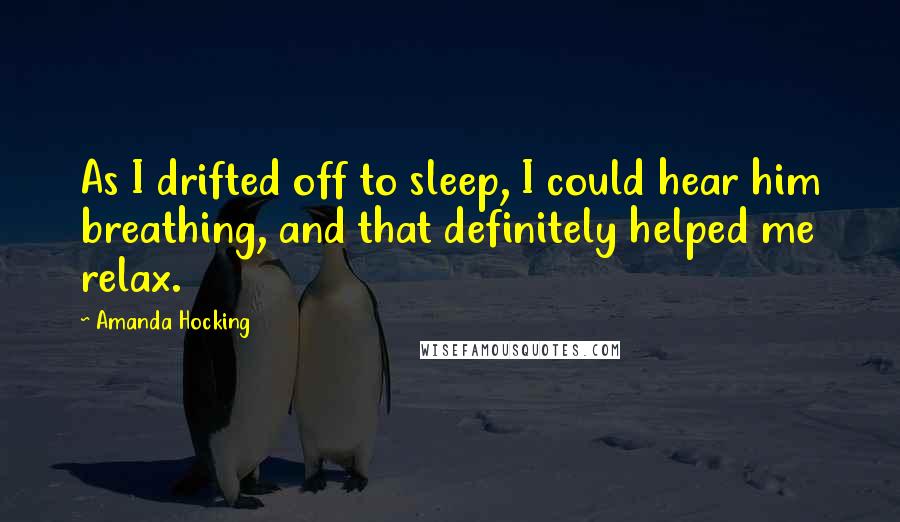 Amanda Hocking Quotes: As I drifted off to sleep, I could hear him breathing, and that definitely helped me relax.