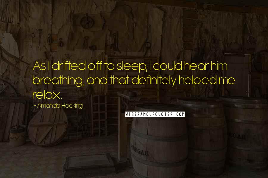 Amanda Hocking Quotes: As I drifted off to sleep, I could hear him breathing, and that definitely helped me relax.