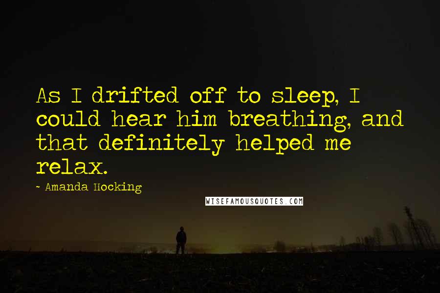 Amanda Hocking Quotes: As I drifted off to sleep, I could hear him breathing, and that definitely helped me relax.