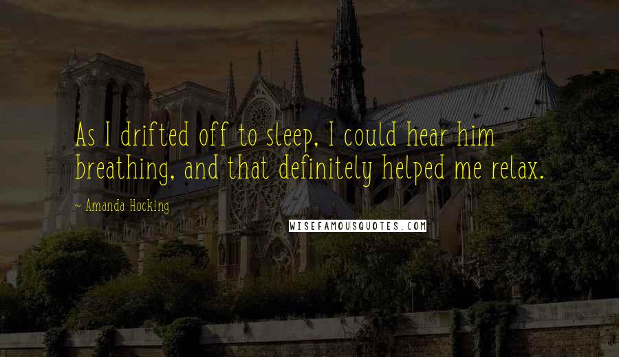 Amanda Hocking Quotes: As I drifted off to sleep, I could hear him breathing, and that definitely helped me relax.