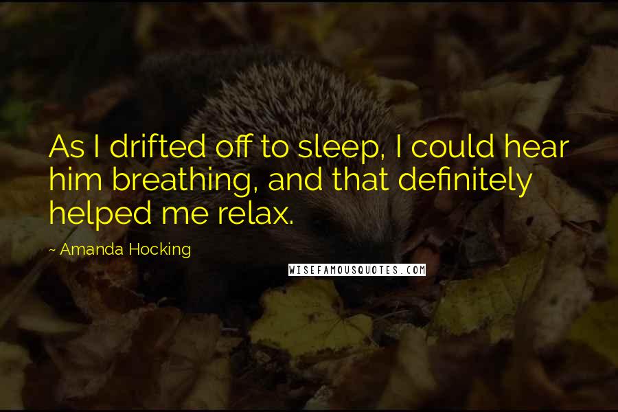 Amanda Hocking Quotes: As I drifted off to sleep, I could hear him breathing, and that definitely helped me relax.