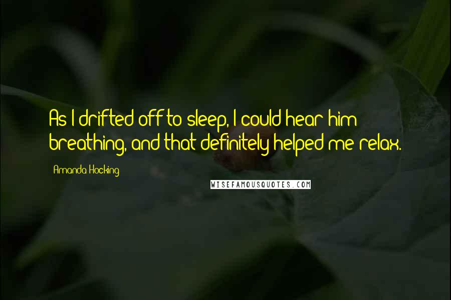 Amanda Hocking Quotes: As I drifted off to sleep, I could hear him breathing, and that definitely helped me relax.