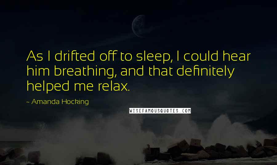 Amanda Hocking Quotes: As I drifted off to sleep, I could hear him breathing, and that definitely helped me relax.