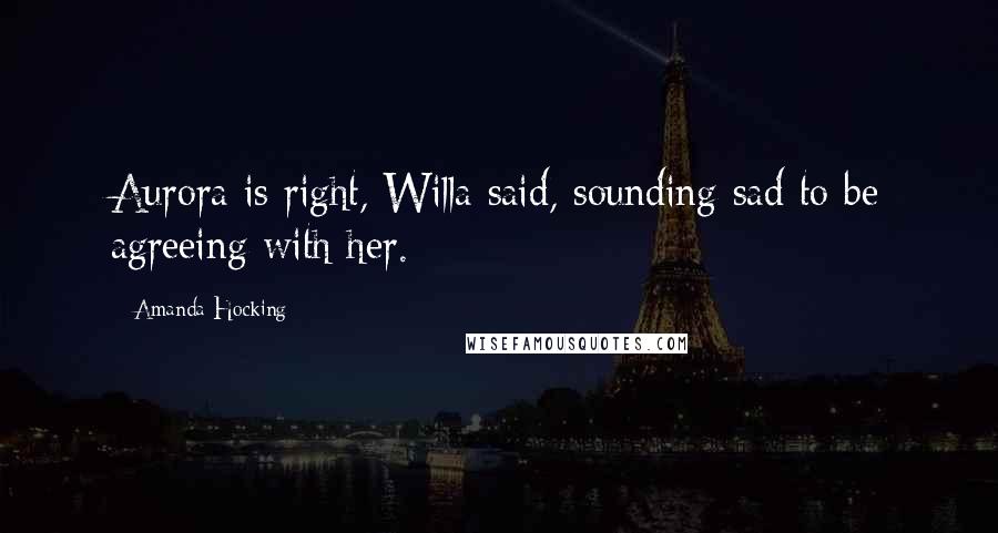 Amanda Hocking Quotes: Aurora is right, Willa said, sounding sad to be agreeing with her.
