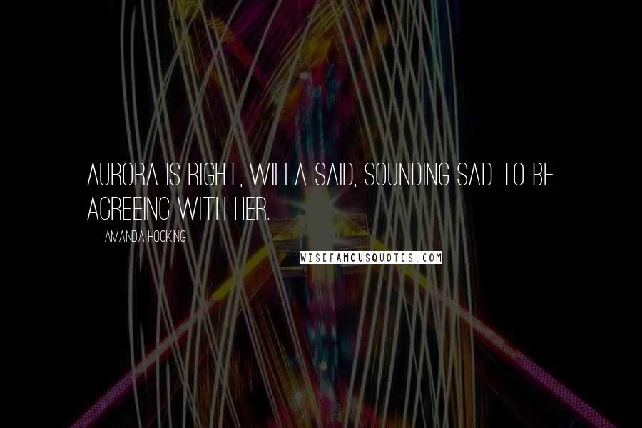 Amanda Hocking Quotes: Aurora is right, Willa said, sounding sad to be agreeing with her.