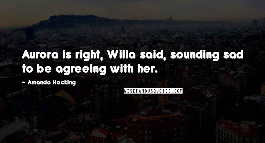Amanda Hocking Quotes: Aurora is right, Willa said, sounding sad to be agreeing with her.