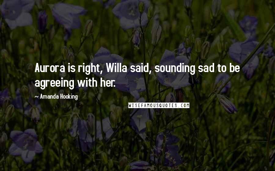 Amanda Hocking Quotes: Aurora is right, Willa said, sounding sad to be agreeing with her.