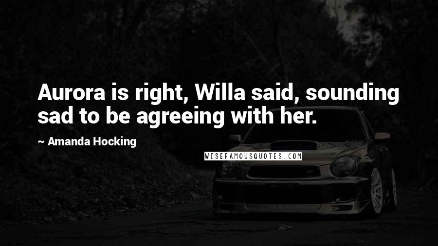 Amanda Hocking Quotes: Aurora is right, Willa said, sounding sad to be agreeing with her.