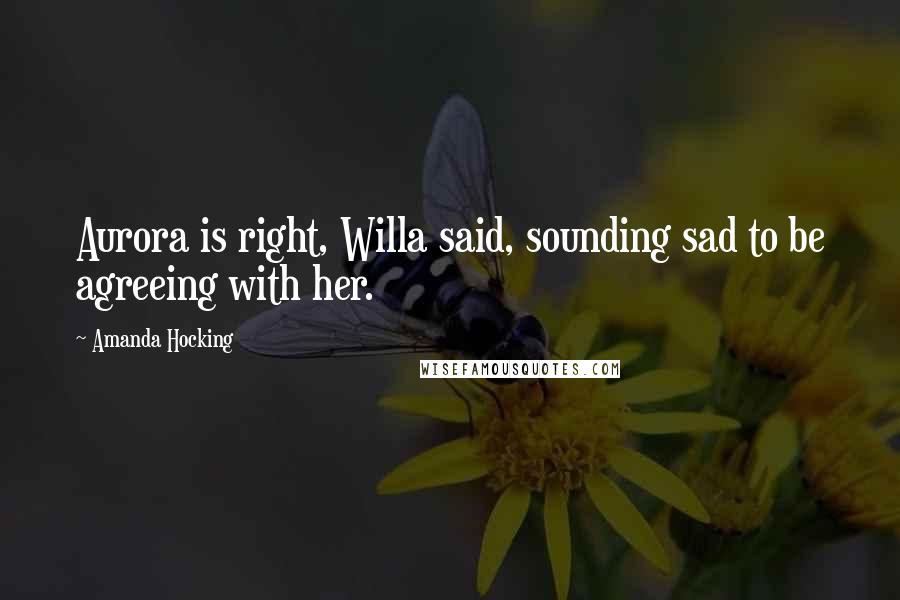 Amanda Hocking Quotes: Aurora is right, Willa said, sounding sad to be agreeing with her.