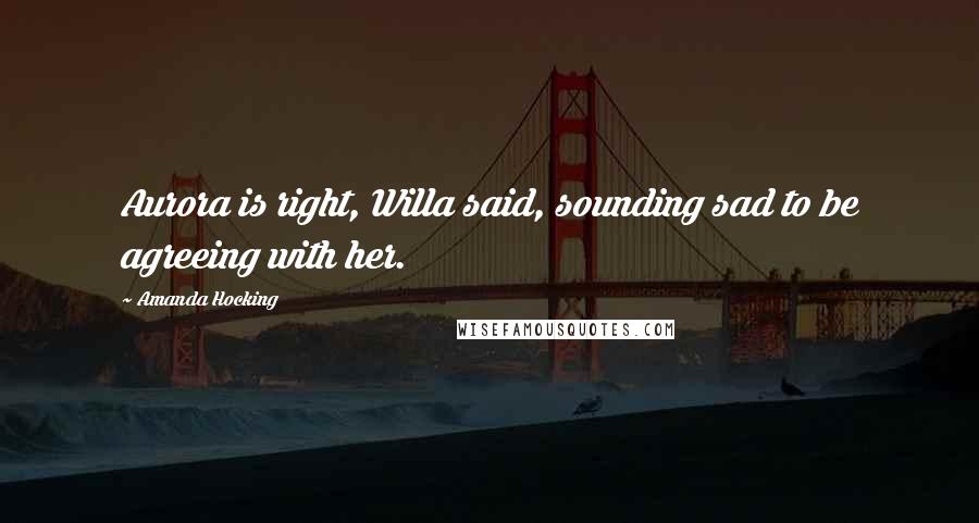 Amanda Hocking Quotes: Aurora is right, Willa said, sounding sad to be agreeing with her.