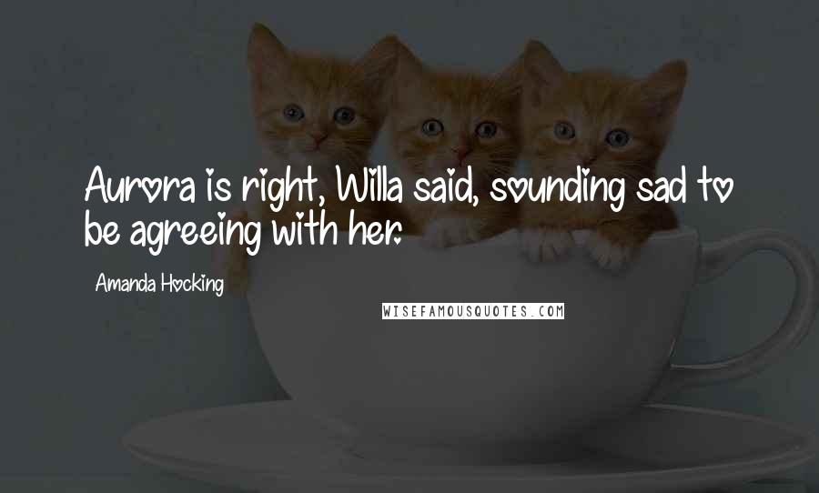 Amanda Hocking Quotes: Aurora is right, Willa said, sounding sad to be agreeing with her.