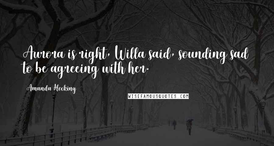 Amanda Hocking Quotes: Aurora is right, Willa said, sounding sad to be agreeing with her.