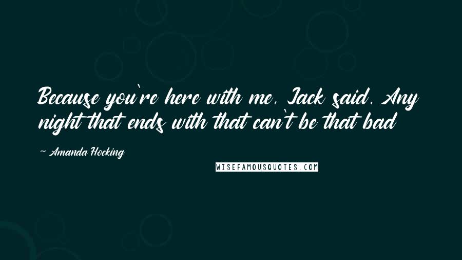 Amanda Hocking Quotes: Because you're here with me, Jack said. Any night that ends with that can't be that bad