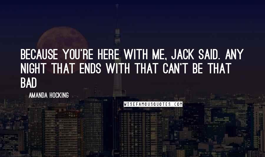 Amanda Hocking Quotes: Because you're here with me, Jack said. Any night that ends with that can't be that bad