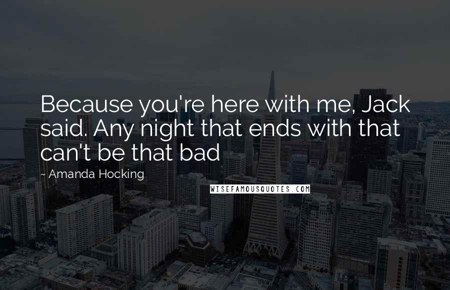 Amanda Hocking Quotes: Because you're here with me, Jack said. Any night that ends with that can't be that bad