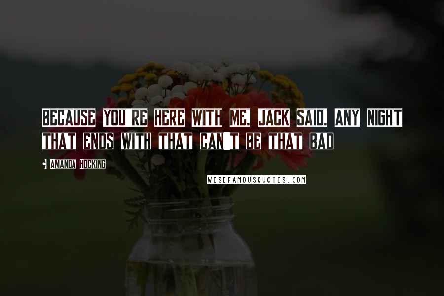 Amanda Hocking Quotes: Because you're here with me, Jack said. Any night that ends with that can't be that bad