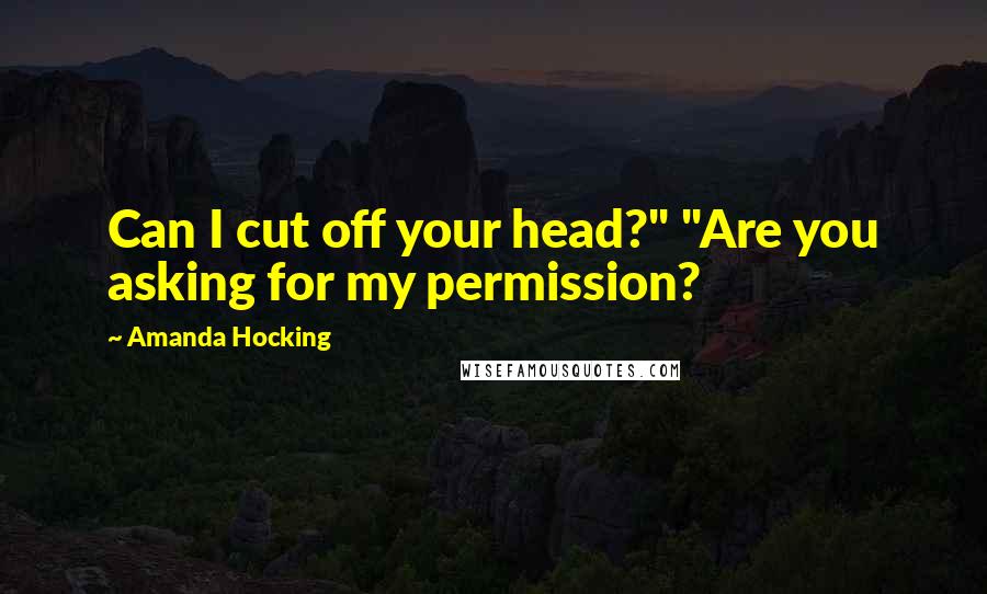 Amanda Hocking Quotes: Can I cut off your head?" "Are you asking for my permission?