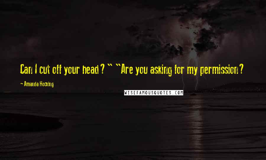 Amanda Hocking Quotes: Can I cut off your head?" "Are you asking for my permission?