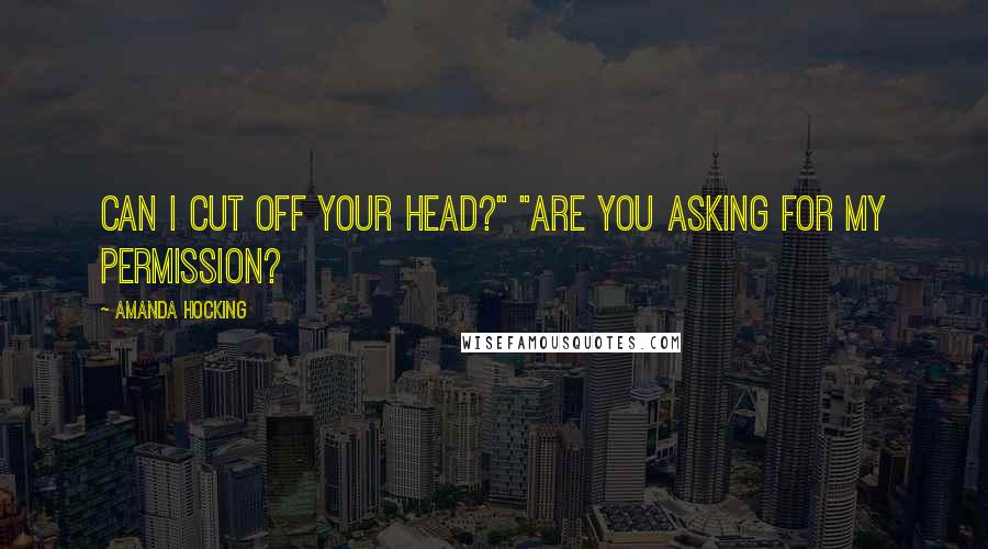 Amanda Hocking Quotes: Can I cut off your head?" "Are you asking for my permission?