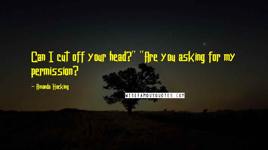 Amanda Hocking Quotes: Can I cut off your head?" "Are you asking for my permission?