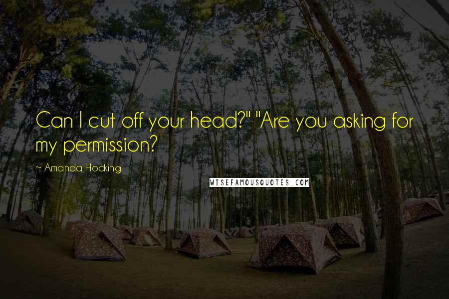 Amanda Hocking Quotes: Can I cut off your head?" "Are you asking for my permission?