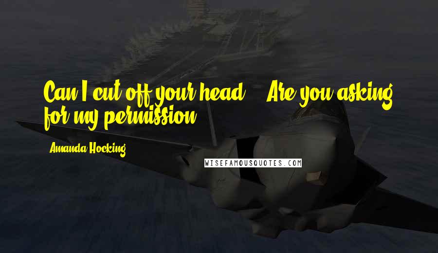 Amanda Hocking Quotes: Can I cut off your head?" "Are you asking for my permission?