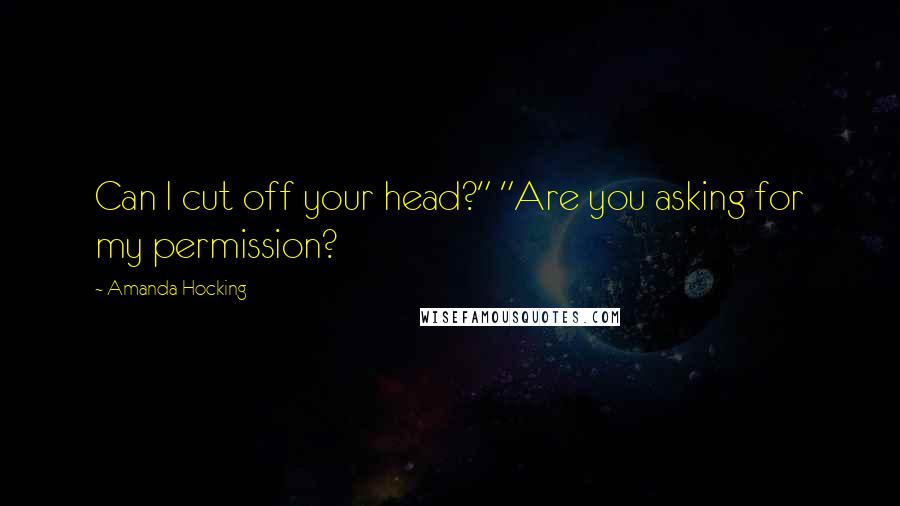 Amanda Hocking Quotes: Can I cut off your head?" "Are you asking for my permission?