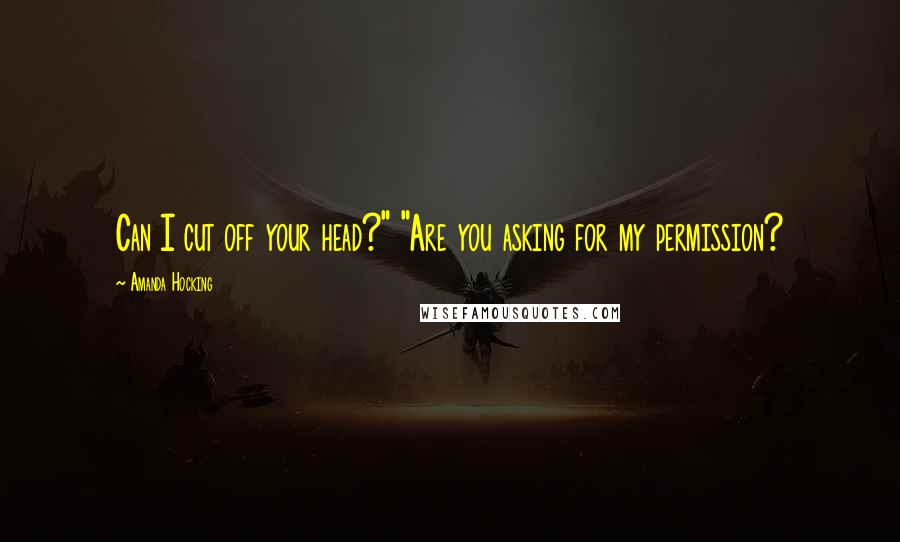 Amanda Hocking Quotes: Can I cut off your head?" "Are you asking for my permission?