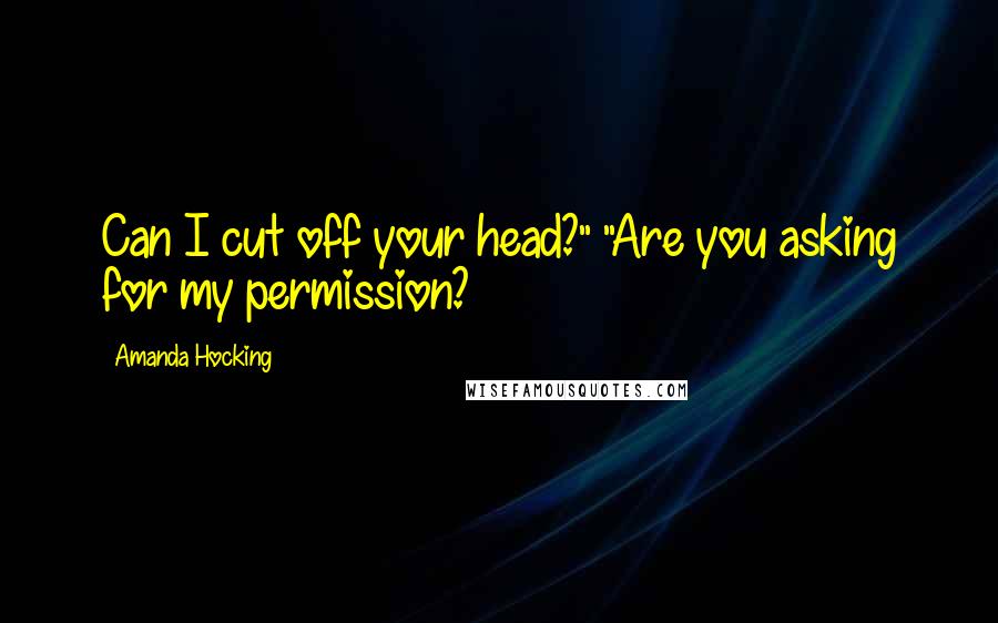 Amanda Hocking Quotes: Can I cut off your head?" "Are you asking for my permission?