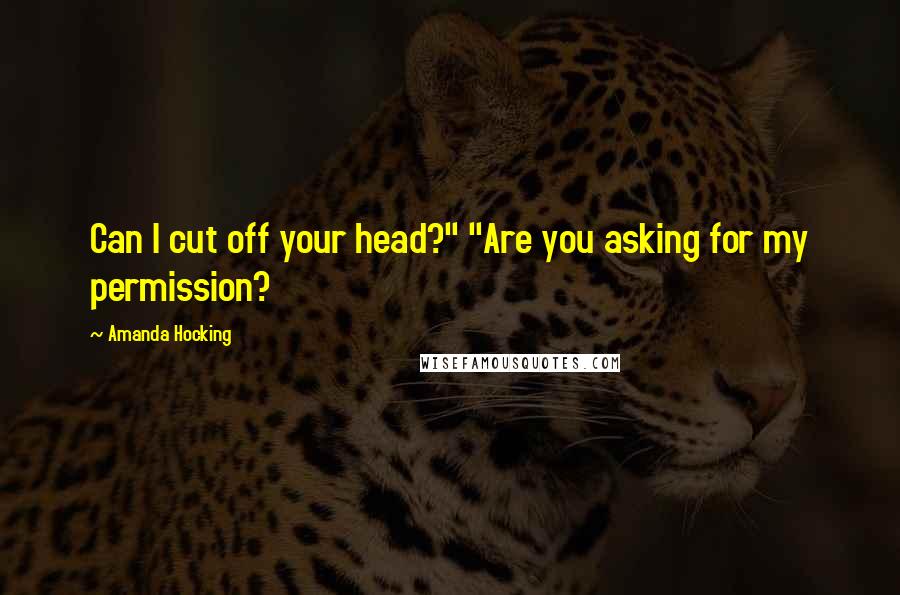 Amanda Hocking Quotes: Can I cut off your head?" "Are you asking for my permission?