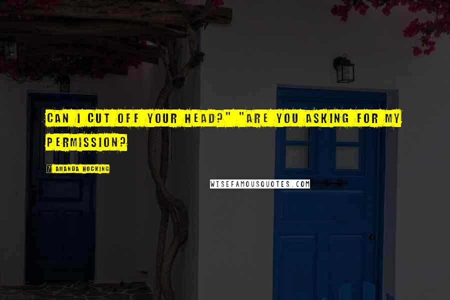 Amanda Hocking Quotes: Can I cut off your head?" "Are you asking for my permission?