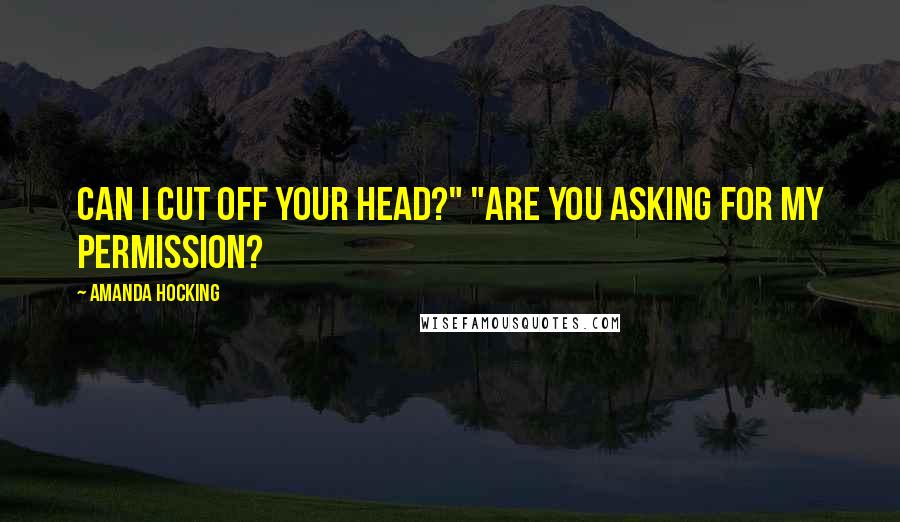 Amanda Hocking Quotes: Can I cut off your head?" "Are you asking for my permission?