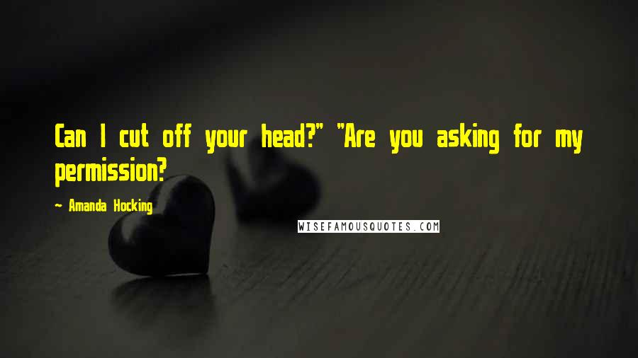 Amanda Hocking Quotes: Can I cut off your head?" "Are you asking for my permission?